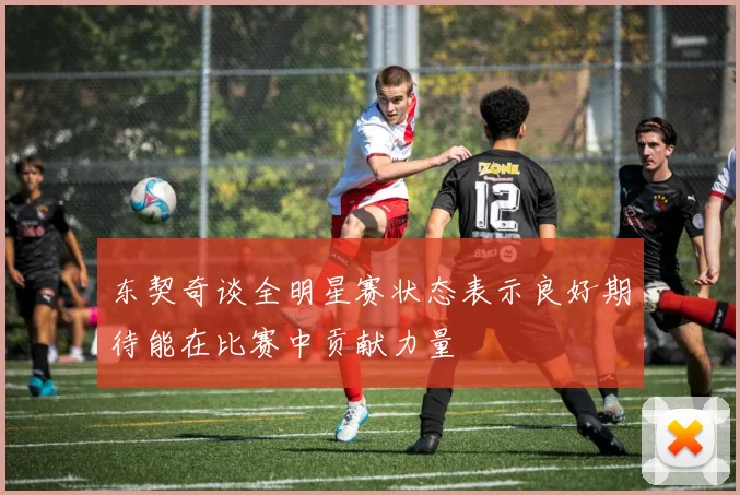 东契奇谈全明星赛状态表示良好期待能在比赛中贡献力量