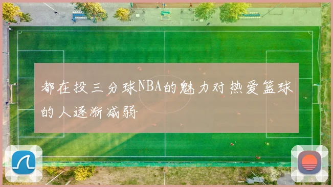 都在投三分球NBA的魅力对热爱篮球的人逐渐减弱