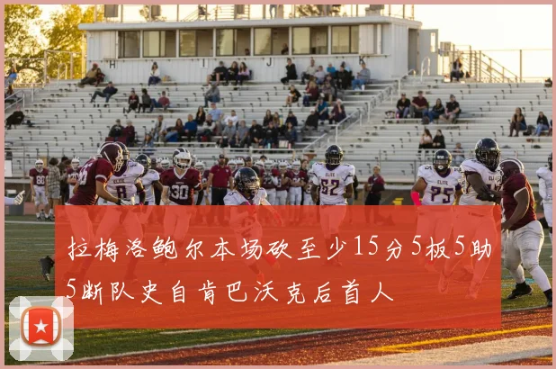 拉梅洛鲍尔本场砍至少15分5板5助5断队史自肯巴沃克后首人