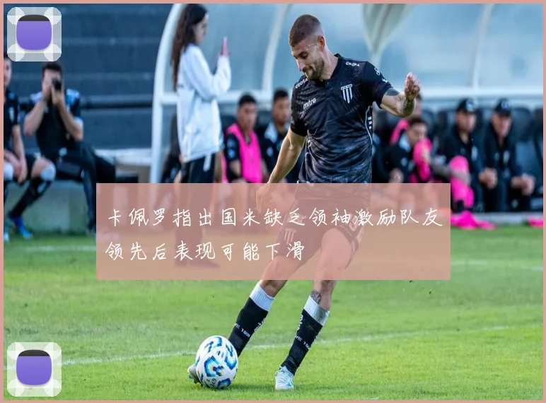 卡佩罗指出国米缺乏领袖激励队友领先后表现可能下滑