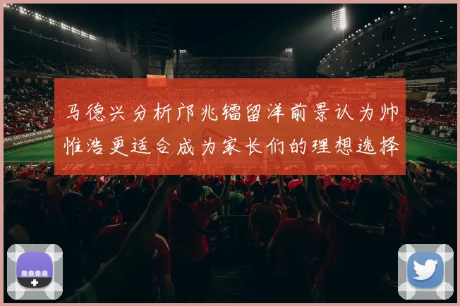 马德兴分析邝兆镭留洋前景认为帅惟浩更适合成为家长们的理想选择