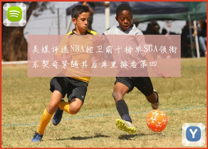 美媒评选NBA控卫前十榜单SGA领衔东契奇紧随其后库里排名第四