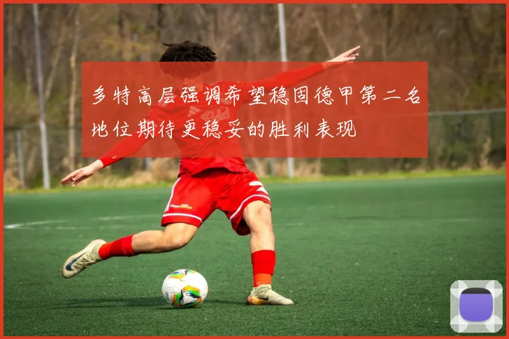 多特高层强调希望稳固德甲第二名地位期待更稳妥的胜利表现