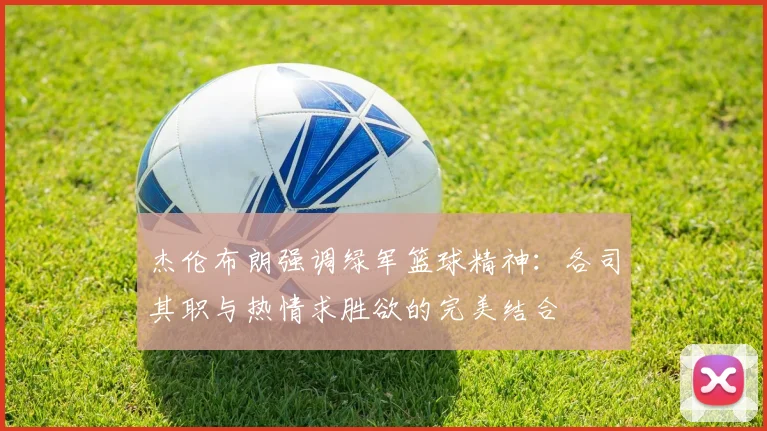 杰伦布朗强调绿军篮球精神：各司其职与热情求胜欲的完美结合