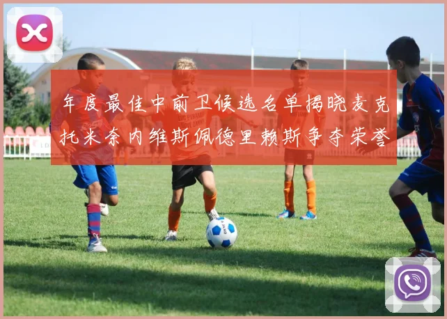 年度最佳中前卫候选名单揭晓麦克托米奈内维斯佩德里赖斯争夺荣誉