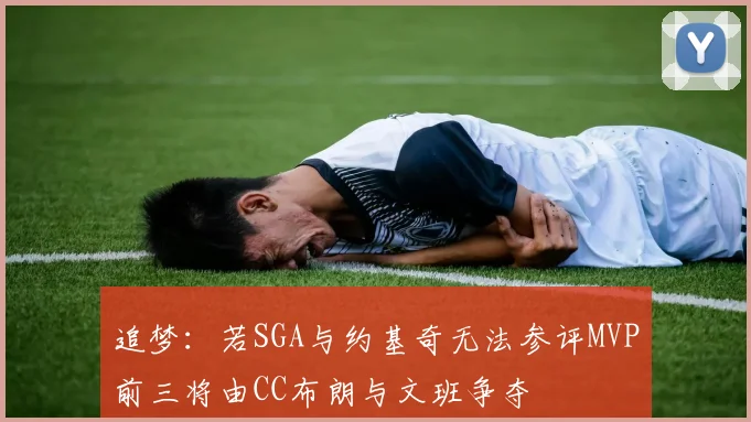 追梦：若SGA与约基奇无法参评MVP前三将由CC布朗与文班争夺