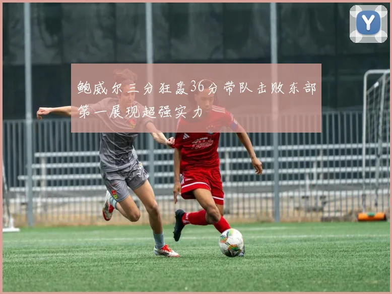鲍威尔三分狂轰36分带队击败东部第一展现超强实力