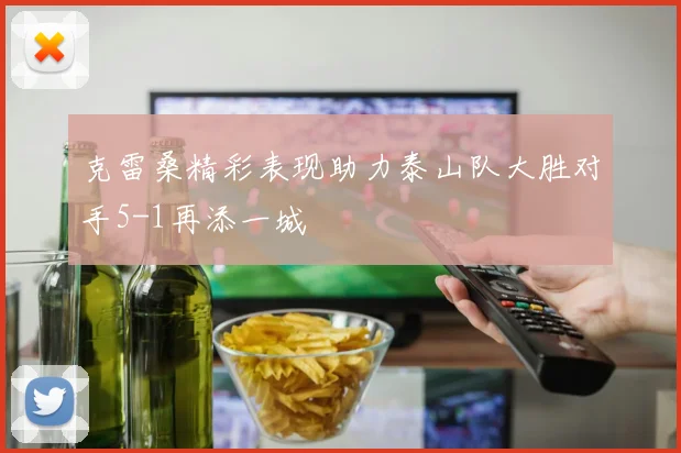 克雷桑精彩表现助力泰山队大胜对手5-1再添一城