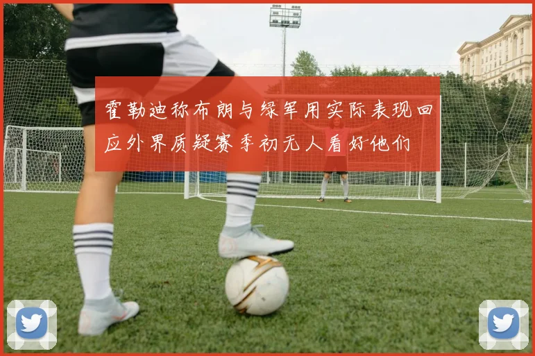 霍勒迪称布朗与绿军用实际表现回应外界质疑赛季初无人看好他们